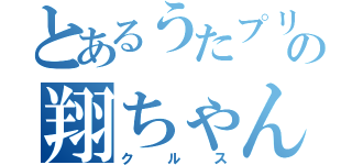 とあるうたプリの翔ちゃん（クルス）