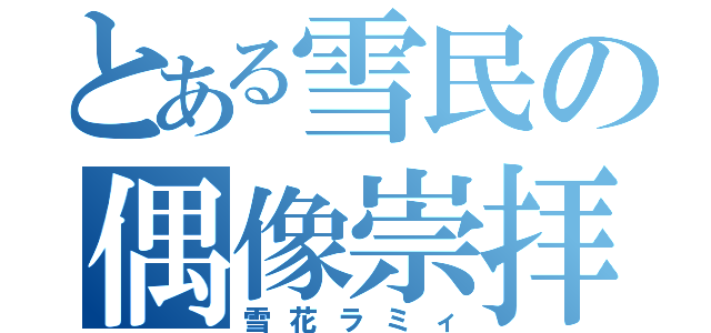 とある雪民の偶像崇拝（雪花ラミィ）