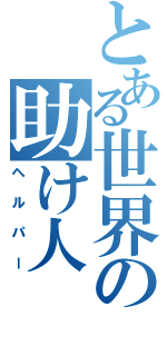 とある世界の助け人（ヘルパー）