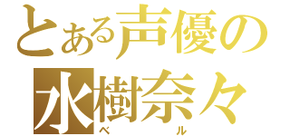 とある声優の水樹奈々（ベル）