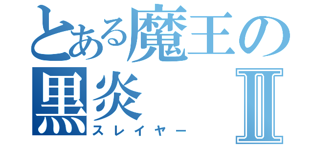 とある魔王の黒炎Ⅱ（スレイヤー）