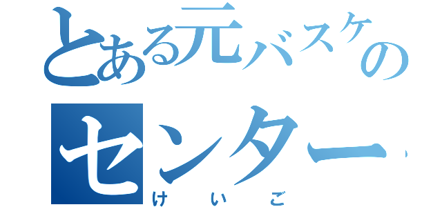 とある元バスケ部のセンター（けいご）