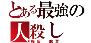 とある最強の人殺し（桜田　龍彗）