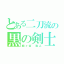 とある二刀流の黒の剣士（桐ヶ谷 和人）