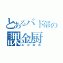 とあるバド部の課金厨（石川優也）