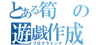 とある筍の遊戯作成（プログラミング）