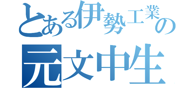 とある伊勢工業の元文中生（）