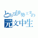 とある伊勢工業の元文中生（）