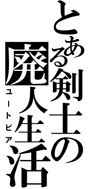 とある剣士の廃人生活（ユートピア）