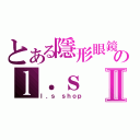 とある隱形眼鏡のｌ．ｓ ｓｈｏｐⅡ（ｌ．ｓ ｓｈｏｐ）