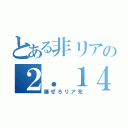 とある非リアの２．１４（爆ぜろリア充）