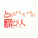 とあるバスケ部の遊び人（センター）