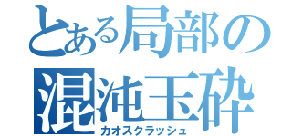 とある局部の混沌玉砕（カオスクラッシュ）