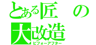 とある匠の大改造（ビフォーアフター）