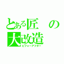 とある匠の大改造（ビフォーアフター）