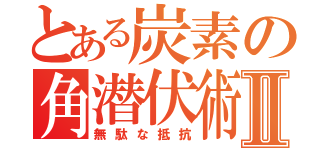 とある炭素の角潜伏術Ⅱ（無駄な抵抗）