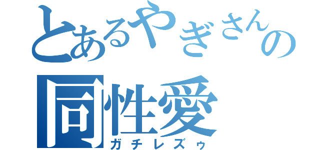 とあるやぎさんの同性愛（ガチレズゥ）