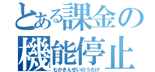 とある課金の機能停止（むかきんぜいのうたげ）