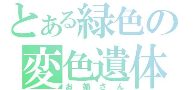 とある緑色の変色遺体（お姉さん）