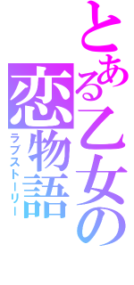 とある乙女の恋物語（ラブストーリー）