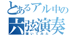 とあるアル中の六弦演奏（弾いてみた）