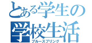 とある学生の学校生活（ブルースプリング）