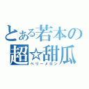 とある若本の超☆甜瓜（ベリーメロン）