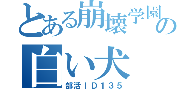 とある崩壊学園の白い犬（部活ＩＤ１３５）