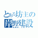 とある坊主の岸野建設（社員は、２名）