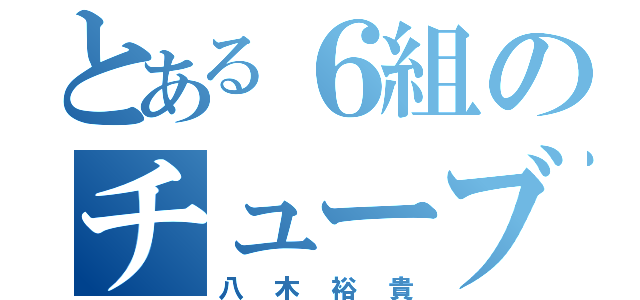 とある６組のチューブ吹き（八木裕貴）