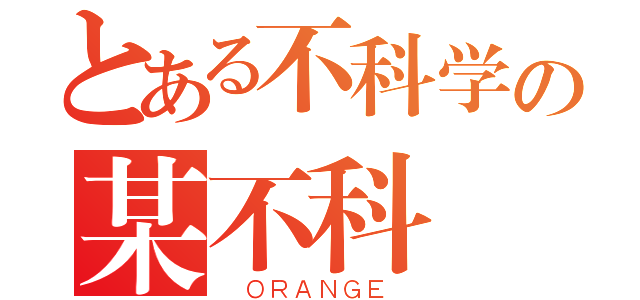 とある不科学の某不科學（ ＯＲＡＮＧＥ ）