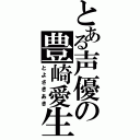 とある声優の豊崎愛生（とよさきあき）