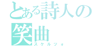 とある詩人の笑曲（スケルツォ）