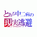 とある中二病の現実逃避（リアルエスケープ）