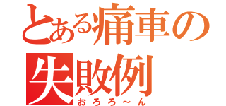 とある痛車の失敗例（おろろ～ん）