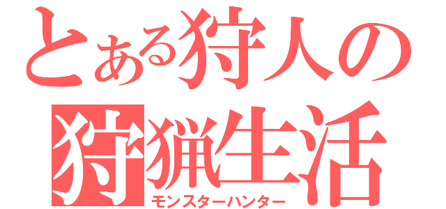 とある狩人の狩猟生活（モンスターハンター）