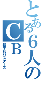 とある６人のＣＢ（超平和バスターズ）