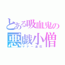 とある吸血鬼の悪戯小僧（マナー違反）