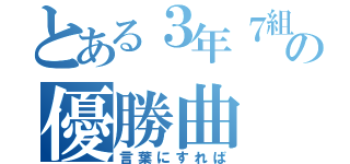 とある３年７組の優勝曲（言葉にすれば）