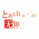 とあるｈａｉ婷の无知（不可ａｉ）