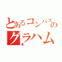 とあるコンパスのグラハム（漢）