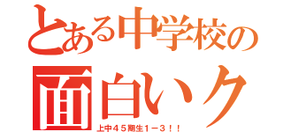 とある中学校の面白いクラス（上中４５期生１ー３！！）