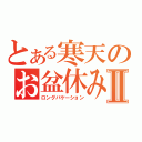 とある寒天のお盆休みⅡ（ロングバケーション）