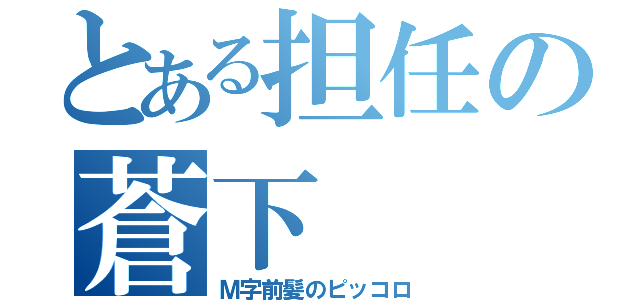 とある担任の蒼下（Ｍ字前髪のピッコロ）