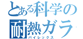 とある科学の耐熱ガラス（パイレックス）