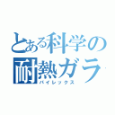 とある科学の耐熱ガラス（パイレックス）