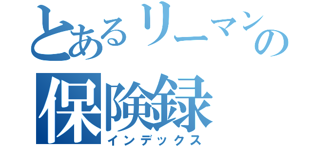 とあるリーマンの保険録（インデックス）