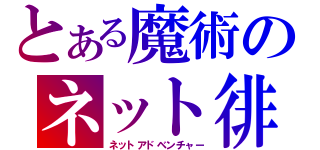 とある魔術のネット徘徊探検録（ネットアドベンチャー）