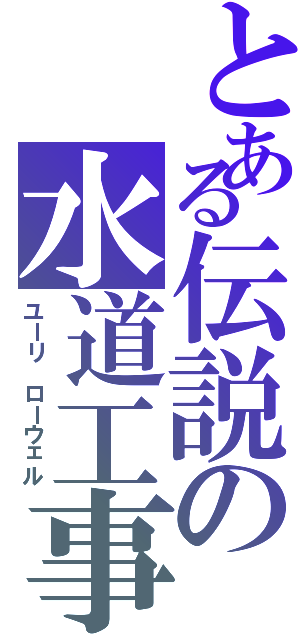 とある伝説の水道工事者（ユーリ ローウェル）