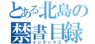 とある北島の禁書目録（インデックス）